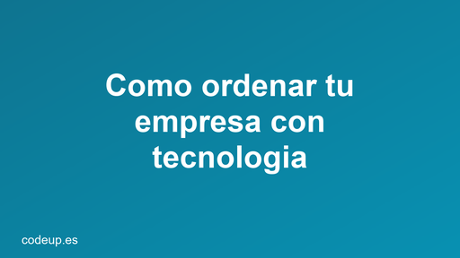 Cómo ordenar tu empresa con tecnología